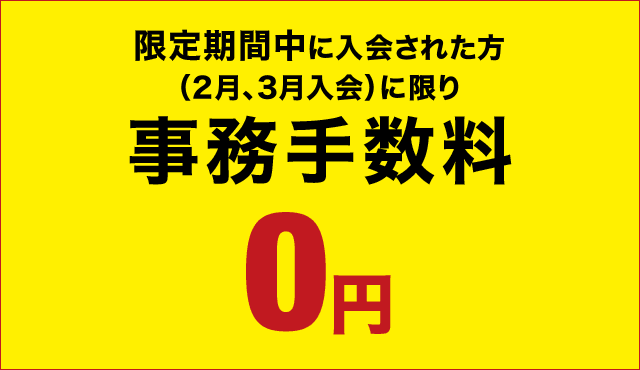 限定期間中に入会された方(2、3月入会に)に限り事務手数料0円